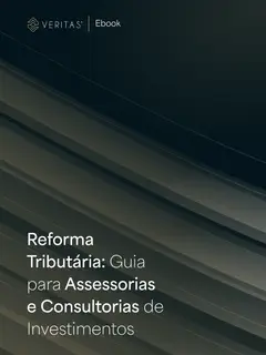 Reforma Tributária: Guia para Assessorias e Consultorias de Investimentos